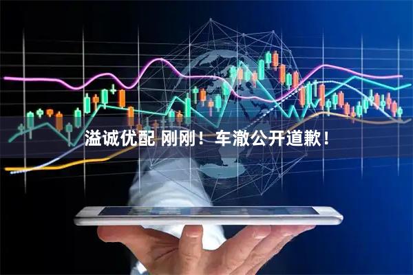 溢诚优配 刚刚！车澈公开道歉！