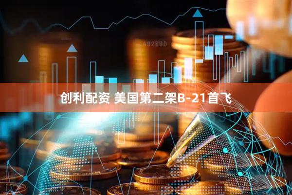 创利配资 美国第二架B-21首飞
