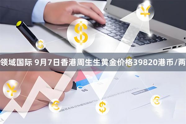 领域国际 9月7日香港周生生黄金价格39820港币/两