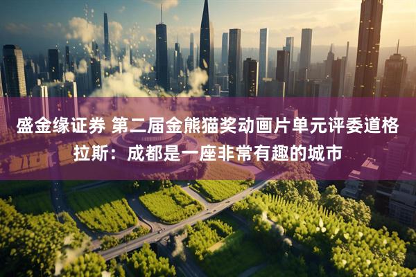 盛金缘证券 第二届金熊猫奖动画片单元评委道格拉斯：成都是一座非常有趣的城市