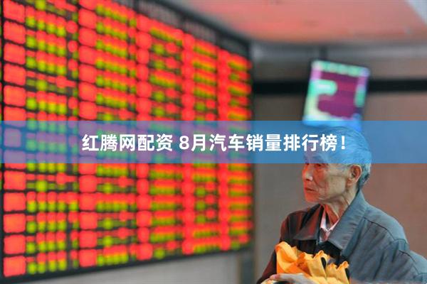 红腾网配资 8月汽车销量排行榜！