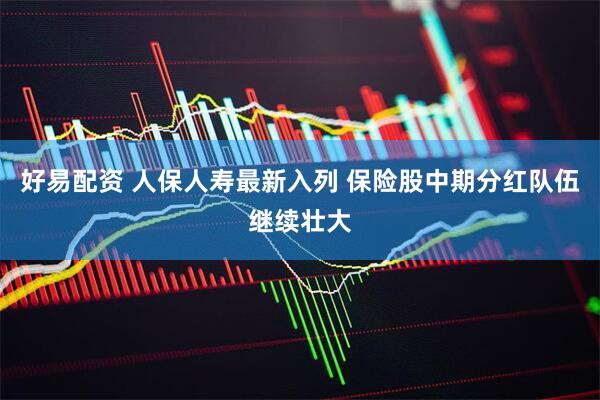 好易配资 人保人寿最新入列 保险股中期分红队伍继续壮大