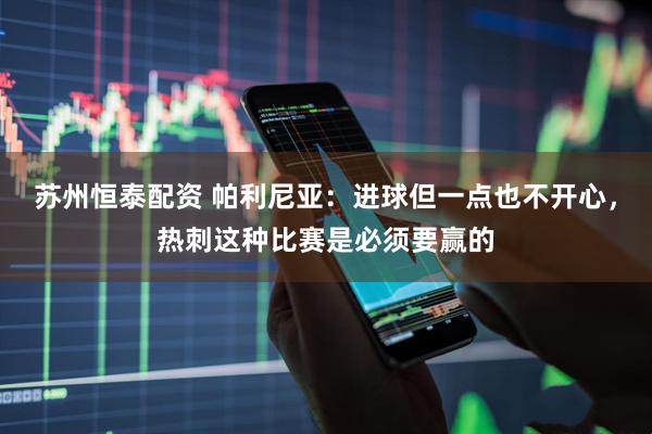 苏州恒泰配资 帕利尼亚：进球但一点也不开心，热刺这种比赛是必须要赢的