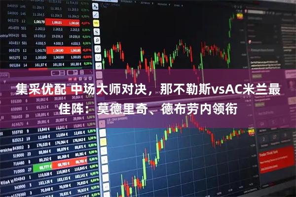 集采优配 中场大师对决，那不勒斯vsAC米兰最佳阵：莫德里奇、德布劳内领衔