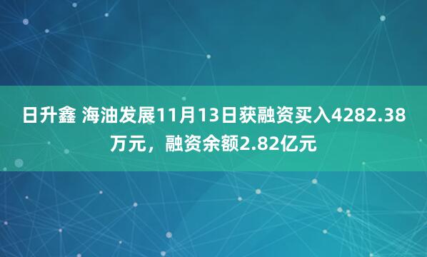 日升鑫 海油发展11月13日获融资买入4282.38万元，融资余额2.82亿元