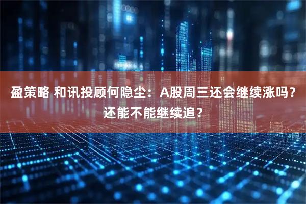 盈策略 和讯投顾何隐尘：A股周三还会继续涨吗？还能不能继续追？