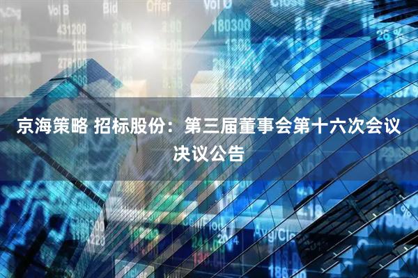京海策略 招标股份：第三届董事会第十六次会议决议公告