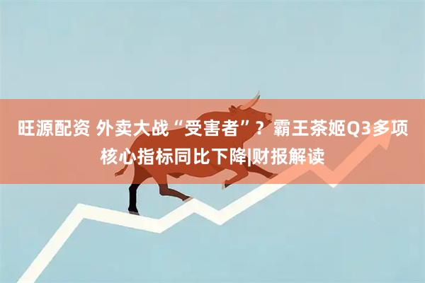 旺源配资 外卖大战“受害者”?霸王茶姬Q3多项核心指标同比下降|财报解读