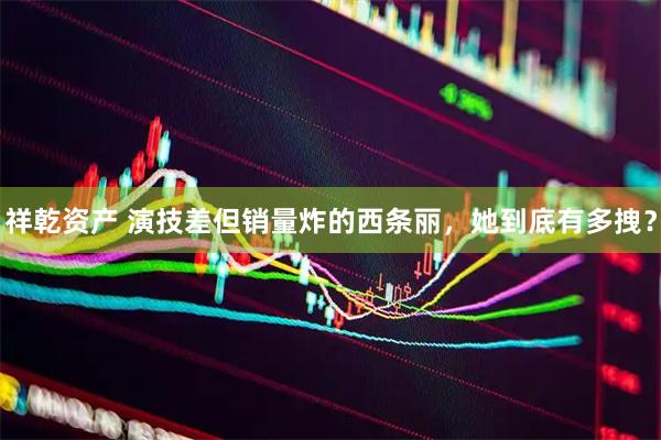 祥乾资产 演技差但销量炸的西条丽，她到底有多拽？