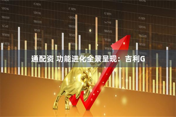 通配资 功能进化全景呈现：吉利G