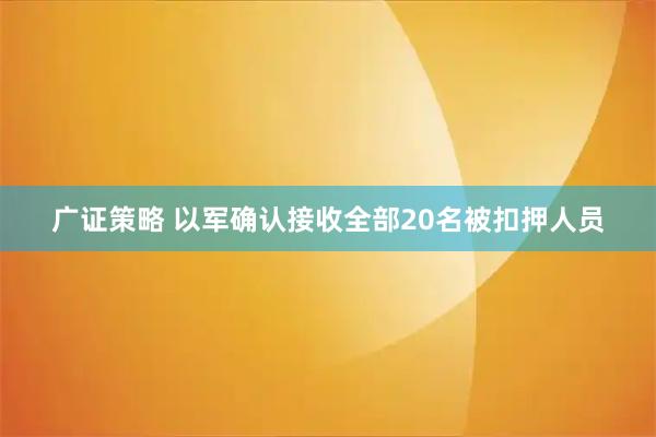 广证策略 以军确认接收全部20名被扣押人员