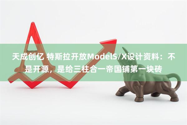天成创亿 特斯拉开放ModelS/X设计资料：不是开源，是给三柱合一帝国铺第一块砖