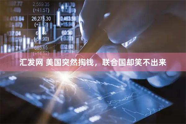 汇发网 美国突然掏钱，联合国却笑不出来